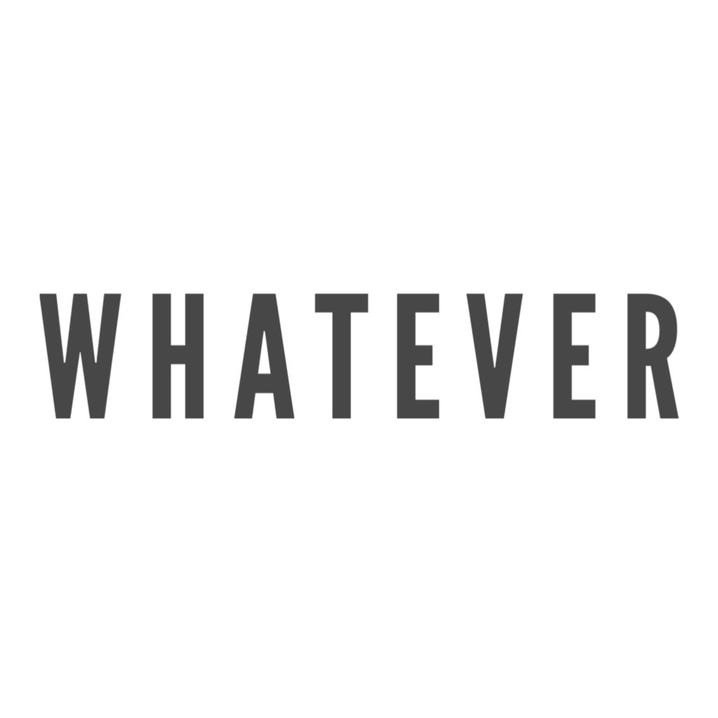 Whatever